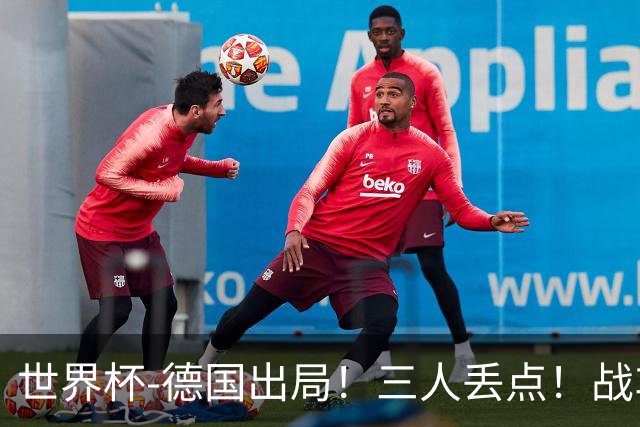 世界杯-德国出局！三人丢点！战车点球战总分4-5巴拉圭止步32强