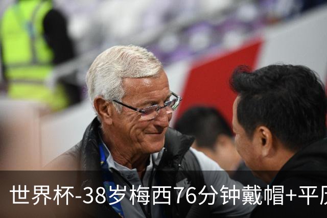 世界杯-38岁梅西76分钟戴帽+平历史纪录 阿根廷3-0阿尔及利亚
