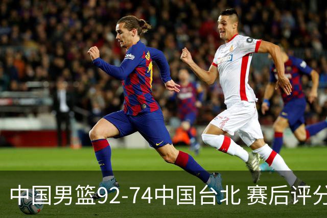 中国男篮92-74中国台北 赛后评分:胡金秋最高 高诗岩最低 郭士强低分