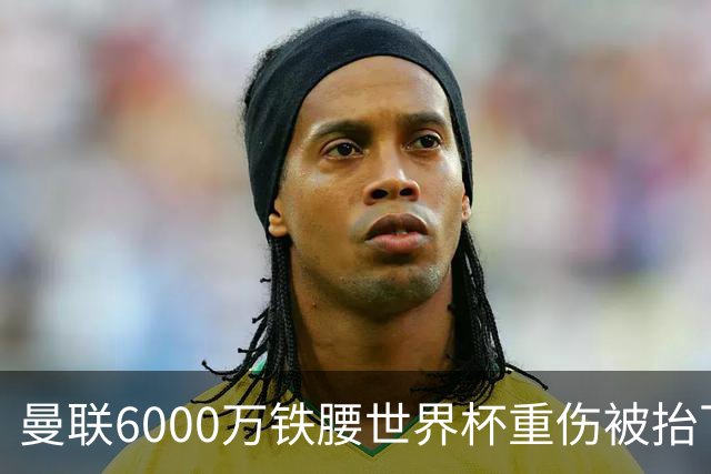 曼联6000万铁腰世界杯重伤被抬下，疑似ACL撕裂泪流满面！夏窗转会恐成泡影