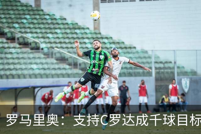 罗马里奥：支持C罗达成千球目标再退役，踢乌兹别克他展现了实力