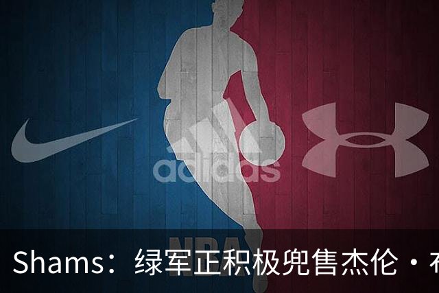 Shams：绿军正积极兜售杰伦·布朗 要价4首轮 布朗并未申请交易